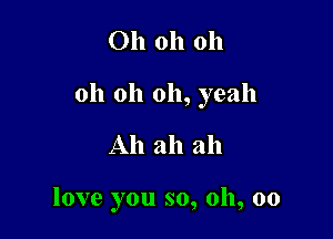 Oh oh oh

oh oh oh, yeah

Ah ah ah

love you so, oh, oo