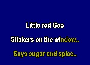 Little red Geo

Stickers on the window

Says sugar and spice...