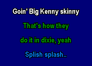 Goin' Big Kenny skinny