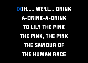 00H ..... WE'LL... DRINK
A-DBIHK-A-DRINK
T0 LILY THE PINK
THE PINK, THE PINK
THE SAVIOUR OF

THE HUMAN RACE l