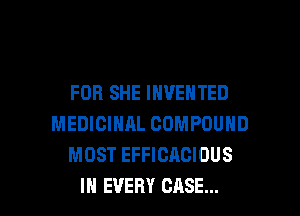 FOB SHE INVENTED
MEDICINAL COMPOUND
MOST EFFICACIOUS

IN EVERY CASE... l