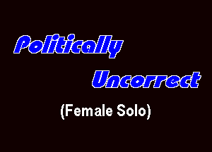 Politically

m

(Female Solo)