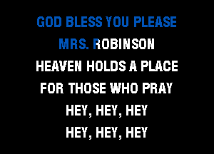 GOD BLESS YOU PLEASE
MRS. ROBINSON
HEAVEN HOLDS A PLACE
FOR THOSE WHO PRAY
HEY,HEY,HEY

HEY, HEY, HEY I