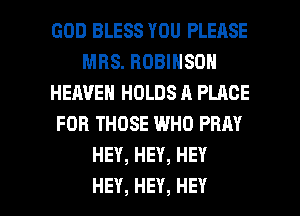 GOD BLESS YOU PLEASE
MRS. ROBINSON
HEAVEN HOLDS A PLACE
FOR THOSE WHO PRAY
HEY,HEY,HEY

HEY, HEY, HEY I