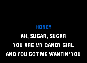 HONEY

11H, SUGAR, SUGAR
YOU ARE MY CANDY GIRL
AND YOU GOT ME WAHTIH' YOU