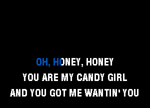 0H, HONEY, HONEY
YOU ARE MY CANDY GIRL
AND YOU GOT ME WAHTIH' YOU