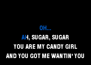 0H...

11H, SUGAR, SUGAR
YOU ARE MY CANDY GIRL
AND YOU GOT ME WAHTIH' YOU