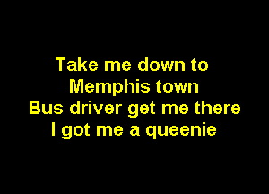 Take me down to
Memphis town

Bus driver get me there
I got me a queenie