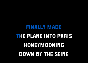 FINALLY MADE

THE PLANE INTO PARIS
HONEYMOOHIHG
DOWN BY THE SEINE