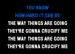 YOU KNOW
HOW HARD IT CAN BE
THE WAY THINGS ARE GOING
THEY'RE GONNA CRUCIFY ME
THE WAY THINGS ARE GOING
THEY'RE GONNA CRUCIFY ME