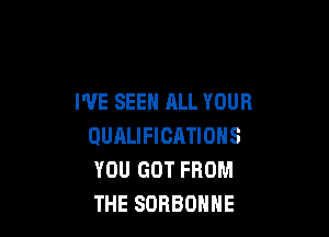 I'VE SEEH ALL YOUR

BURLIFICATIONS
YOU GOT FROM
THE SORBOHHE