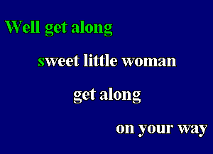 Well get along

sweet little woman

get along

011 your way