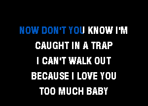 NOW DON'T YOU KNOW I'M
CAUGHT IN 11 TRAP
I CAN'T WALK OUT
BECAUSE I LOVE YOU
TOO MUCH BABY