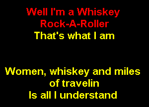 Well I'm a Whiskey
Rock-A-Roller
That's what I am

Women, whiskey and miles
of travelin
Is all I understand