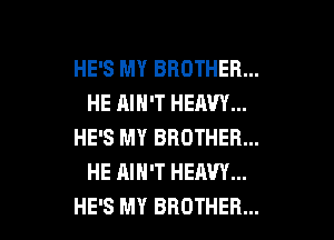 HE'S MY BROTHER...
HE AIN'T HEAVY...

HE'S MY BROTHER...
HE AIN'T HEAVY...
HE'S MY BROTHER...