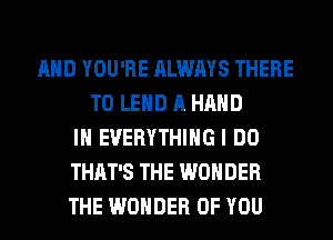 AND YOU'RE ALWAYS THERE
T0 LEHD A HAND
IH EVERYTHING I DO
THAT'S THE WONDER
THE WONDER OF YOU