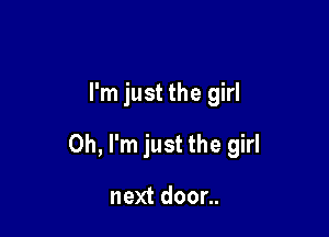 I'm just the girl

Oh, I'm just the girl

next door..