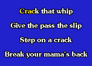 Crack that whip
Give the pass the slip
Step on a crack

Break your mama's back
