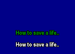 How to save a life..