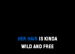 EY
HER CLOTHES ARE KIHDA FUHHY
HER HAIR IS KIHDA
WILD AND FREE