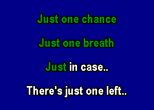 Just one breath

Just in case..

There's just one left..