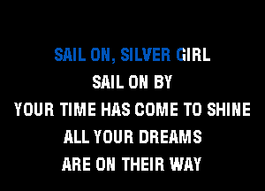 SAIL 0H, SILVER GIRL
SAIL 0 BY
YOUR TIME HAS COME TO SHINE
ALL YOUR DREAMS
ARE ON THEIR WAY