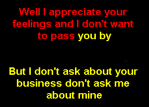 Well I appreciate your
feelings and I don't want
to pass you by

But I don't ask about your
business don't ask me
about mine