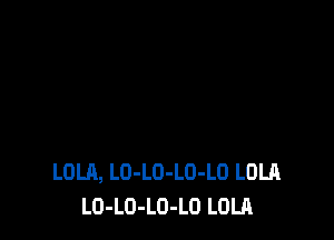 LOLA, LO-LO-LO-LO LOLA
LO-LO-LO-LO LOLA