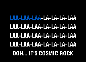 LM-LM-LM-LA-LA-LA-LM
LM-LM-LM-LA-LA-LA-LM
LM-LM-LM-LA-LA-LA-LM
LM-LM-LM-LA-LA-LA-LM
00H... IT'S COSMIC ROCK