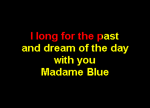 I long for the past
and dream of the day

with you
Madame Blue