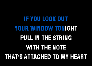 IF YOU LOOK OUT
YOUR WINDOW TONIGHT
PULL IN THE STRING
WITH THE NOTE
THAT'S ATTACHED TO MY HEART