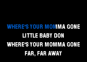 WHERE'S YOUR MOMMA GONE
LITTLE BABY DON
WHERE'S YOUR MOMMA GONE
FAR, FAR AWAY