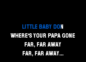 LITTLE BABY DDH

WHERE'S YOUR PAPA GOHE
FAB, FAB MUM
FAB, FAR AWAY...