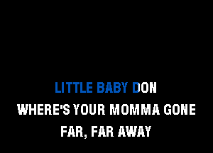 LITTLE BABY DOH
WHERE'S YOUR MOMMA GONE
FAB, FAR AWAY