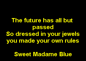 The future has all but
passed
So dressed in your jewels
you made your own rules

Sweet Madame Blue