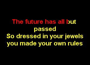 The future has all but
passed

So dressed in your jewels
yournadeyourownrubs