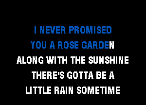 I NEVER PROMISED
YOU A ROSE GARDEN
ALONG WITH THE SUNSHINE
THERE'S GOTTA BE A
LITTLE RAIN SOMETIME