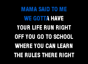 MRMR SAID TO ME
WE GOTTA HAVE
YOUR LIFE HUN RIGHT
OFF YOU GO TO SCHOOL
WHERE YOU CAN LEARN

THE RULES THERE RIGHT l