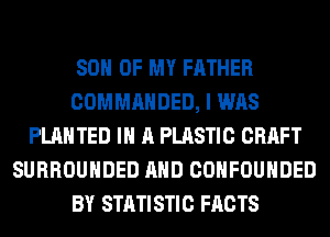 SON OF MY FATHER
COMMANDED, I WAS
PLAHTED IN A PLASTIC CRAFT
SURROUHDED AND COHFOUHDED
BY STATISTIC FACTS