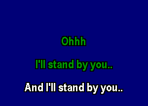 And I'll stand by you..