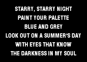 STARRY, STARRY NIGHT
PAINT YOUR PALETTE
BLUE AND GREY
LOOK OUT ON A SUMMER'S DAY
WITH EYES THAT KN 0W
THE DARKNESS IN MY SOUL