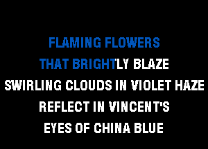 FLAMIHG FLOWERS
THAT BRIGHTLY BLAZE
SWIRLIHG CLOUDS IH VIOLET HAZE
REFLECT IH VINCEHT'S
EYES OF CHINA BLUE