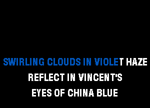 SWIRLIHG CLOUDS IH VIOLET HAZE
REFLECT IH VINCEHT'S
EYES OF CHINA BLUE