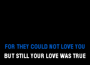 FOR THEY COULD NOT LOVE YOU
BUT STILL YOUR LOVE WAS TRUE
