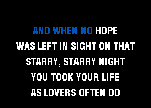 AND WHEN H0 HOPE
WAS LEFT IN SIGHT ON THAT
STARRY, STARRY NIGHT
YOU TOOK YOUR LIFE
AS LOVERS OFTEN DO