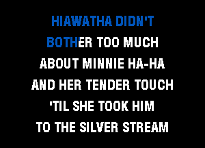 HIRWATHA DIDN'T
BOTHEB TOO MUCH
ABOUT MINNIE HA-HA
AND HER TENDER TOUCH
'TIL SHE TOOK HIM

TO THE SILVER STREAM l