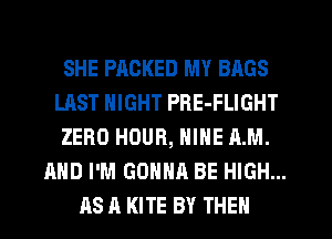 SHE PACKED MY BAGS
LAST NIGHT PRE-FLIGHT
ZERO HOUR, NINE AM.
AND I'M GONNA BE HIGH...

AS A KITE BY THE