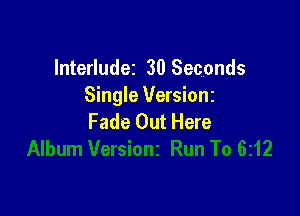 lnterludez 30 Seconds
Single Versionz

Fade Out Here