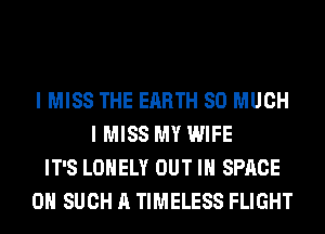 I MISS THE EARTH SO MUCH
I MISS MY WIFE
IT'S LONELY OUT IN SPACE
0H SUCH A TIMELESS FLIGHT