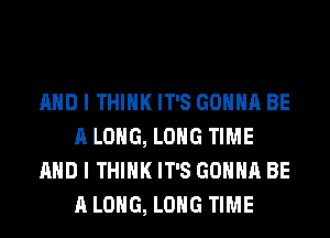 AND I THINK IT'S GONNA BE
ALONG, LONG TIME
AND I THINK IT'S GONNA BE
ALONG, LONG TIME